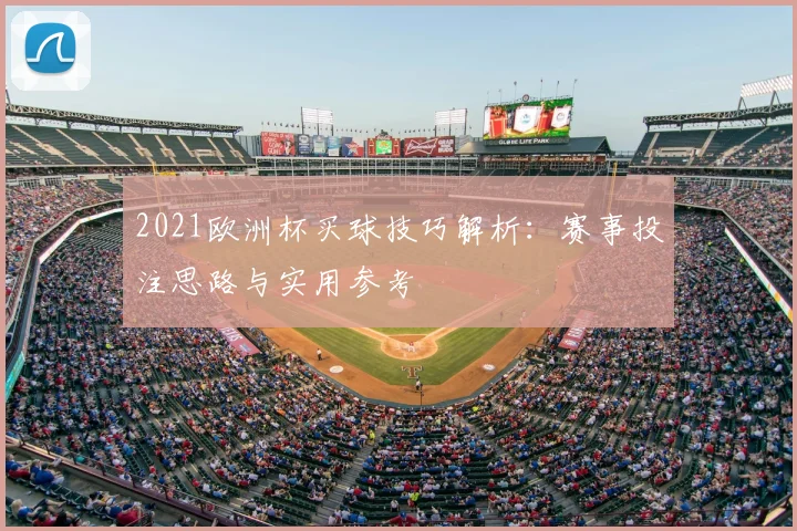 2021欧洲杯买球技巧解析:赛事投注思路与实用参考