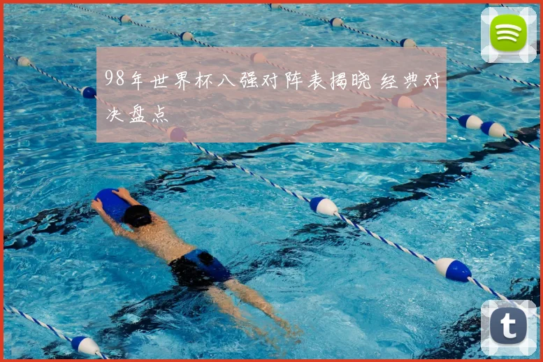 98年世界杯八强对阵表揭晓 经典对决盘点