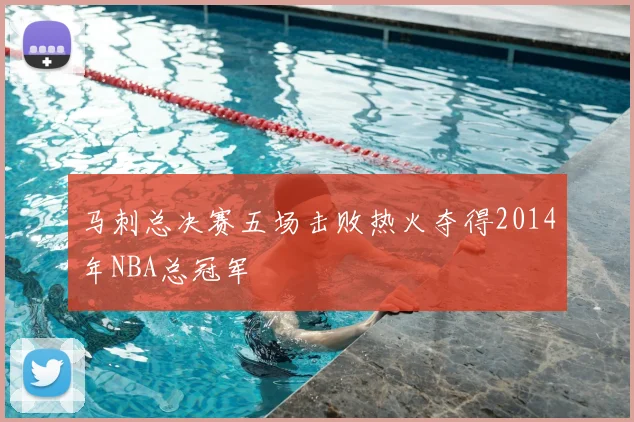 马刺总决赛五场击败热火夺得2014年NBA总冠军
