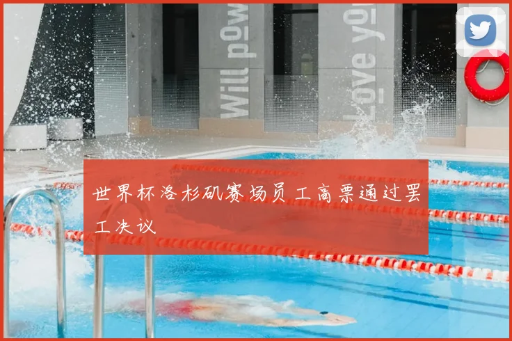 世界杯洛杉矶赛场员工高票通过罢工决议