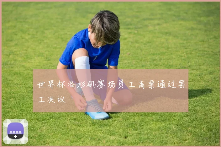 世界杯洛杉矶赛场员工高票通过罢工决议