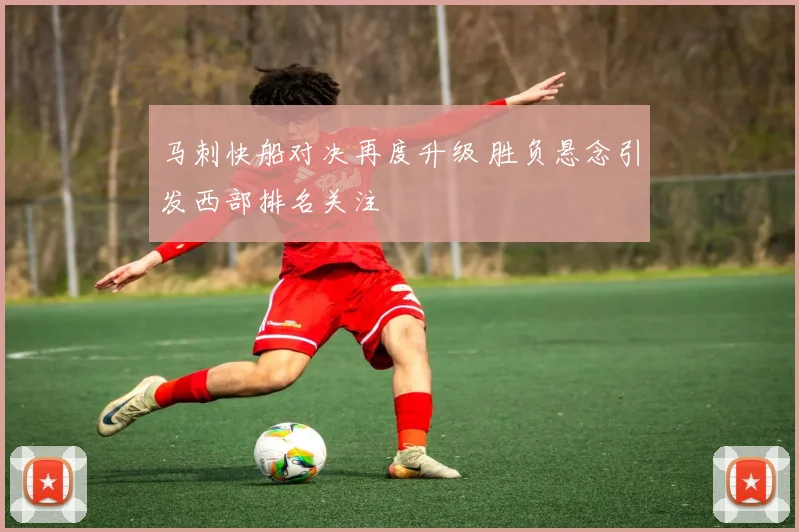 马刺快船对决再度升级 胜负悬念引发西部排名关注
