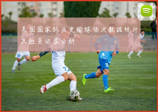 美国国家队历史输球场次数据统计及胜负记录分析