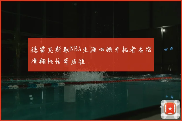 德雷克斯勒NBA生涯回顾开拓者名宿滑翔机传奇历程