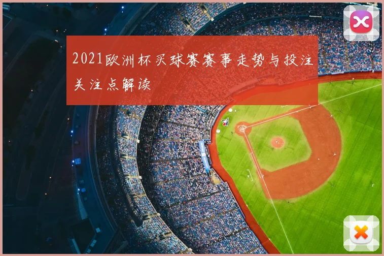 2021欧洲杯买球赛赛事走势与投注关注点解读