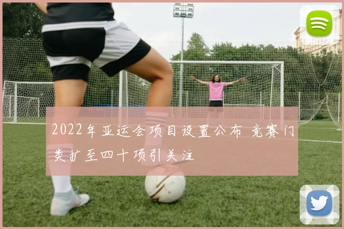 2022年亚运会项目设置公布 竞赛门类扩至四十项引关注