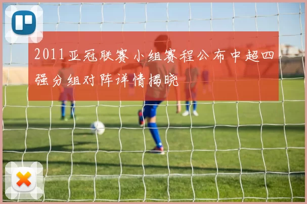 2011亚冠联赛小组赛程公布中超四强分组对阵详情揭晓