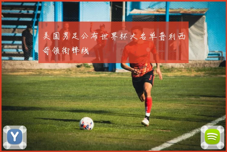 美国男足公布世界杯大名单普利西奇领衔锋线