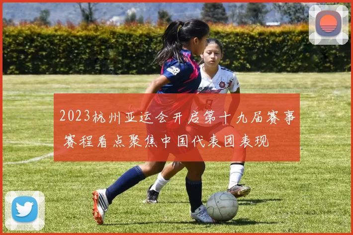 2023杭州亚运会开启第十九届赛事 赛程看点聚焦中国代表团表现
