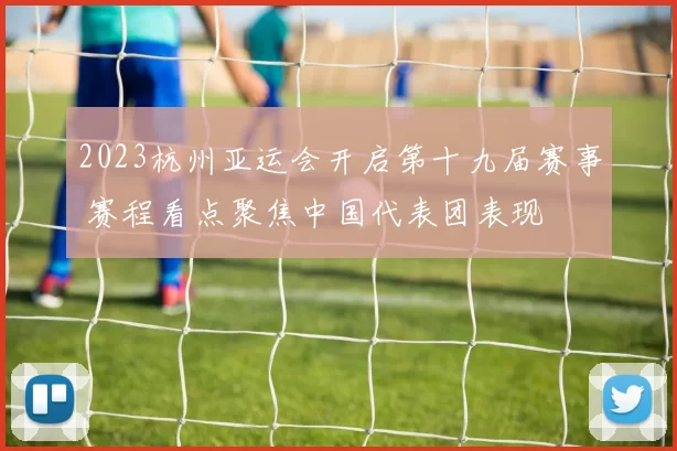 2023杭州亚运会开启第十九届赛事 赛程看点聚焦中国代表团表现