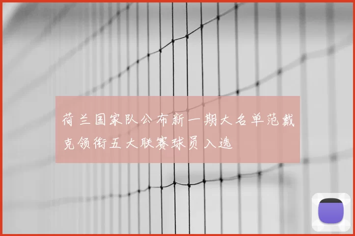 荷兰国家队公布新一期大名单范戴克领衔五大联赛球员入选