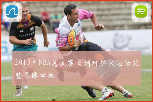 2013年NBA总决赛马刺对热火七场完整录像回放