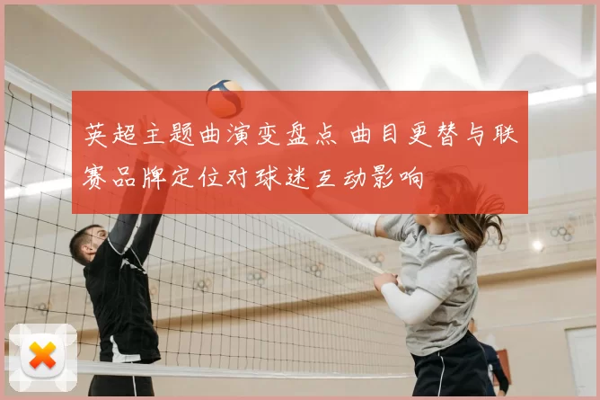 英超主题曲演变盘点 曲目更替与联赛品牌定位对球迷互动影响