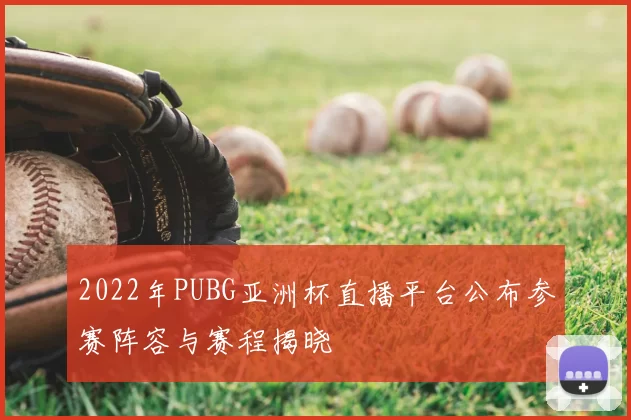 2022年PUBG亚洲杯直播平台公布参赛阵容与赛程揭晓