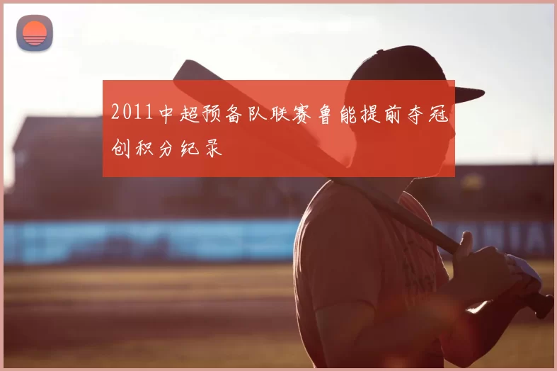 2011中超预备队联赛鲁能提前夺冠创积分纪录