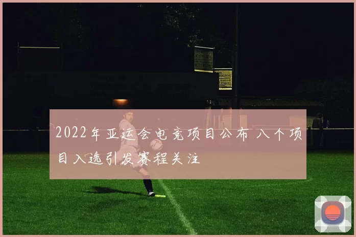 2022年亚运会电竞项目公布 八个项目入选引发赛程关注