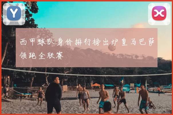 西甲球队身价排行榜出炉皇马巴萨领跑全联赛