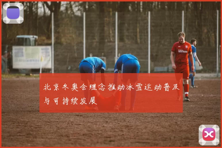 北京冬奥会理念推动冰雪运动普及与可持续发展